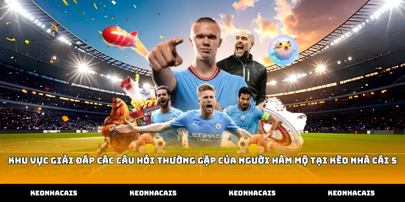 Khu vực giải đáp các câu hỏi thường gặp của người hâm mộ tại Kèo Nhà Cái 5
