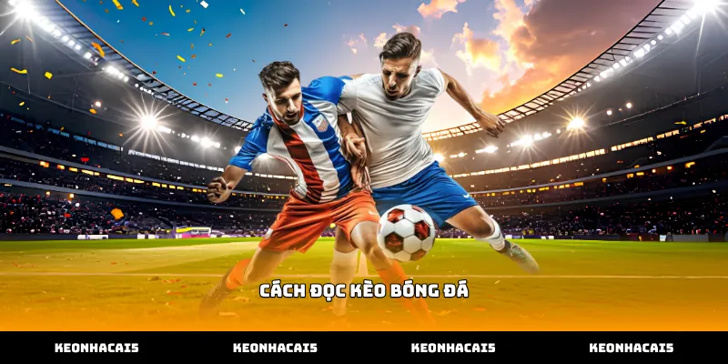 Chi tiết hướng dẫn cách đọc kèo bóng đá châu Á và châu Âu